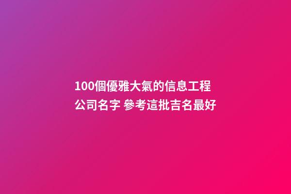 100個優雅大氣的信息工程公司名字 參考這批吉名最好-第1張-公司起名-玄機派